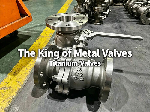 Derniers blogs de l'entreprise sur The Top Ten Performance Features of Titanium Valves – The Foremost Among Metal Valves